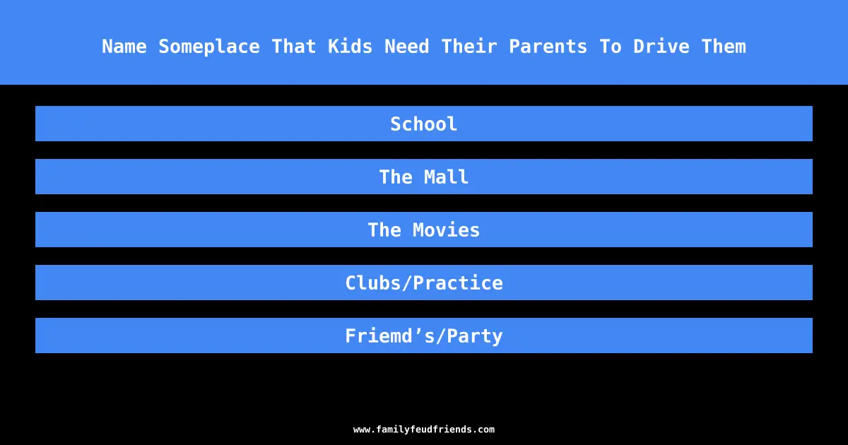 Name Someplace That Kids Need Their Parents To Drive Them answer