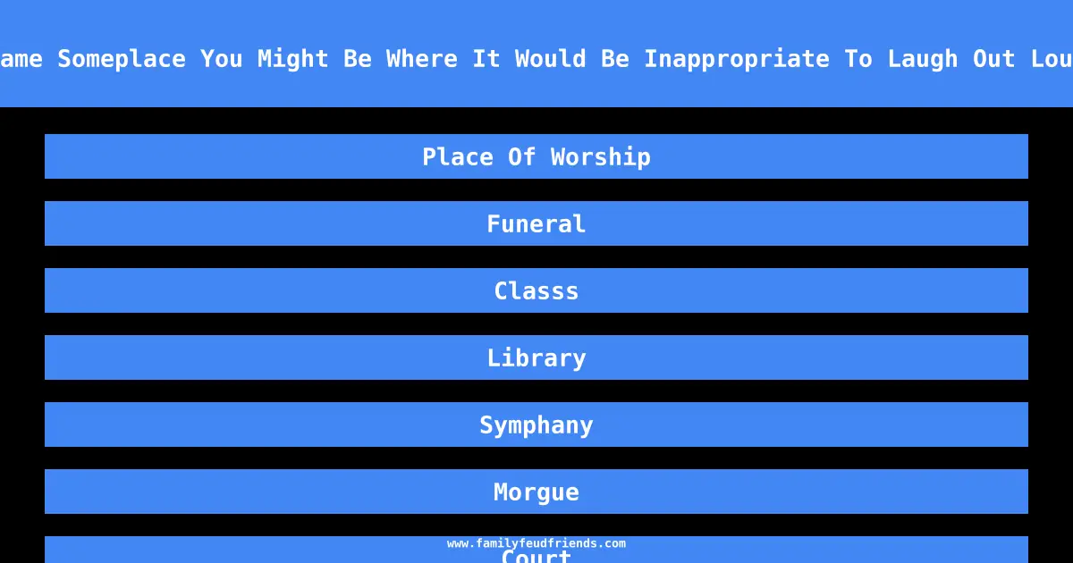 Name Someplace You Might Be Where It Would Be Inappropriate To Laugh Out Loud answer