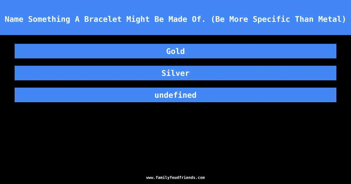 Name Something A Bracelet Might Be Made Of. (Be More Specific Than Metal) answer