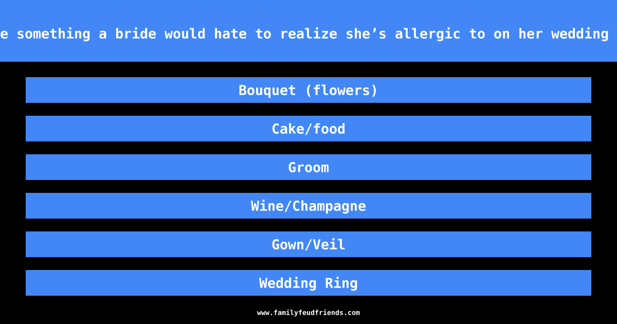 Name something a bride would hate to realize she’s allergic to on her wedding day answer