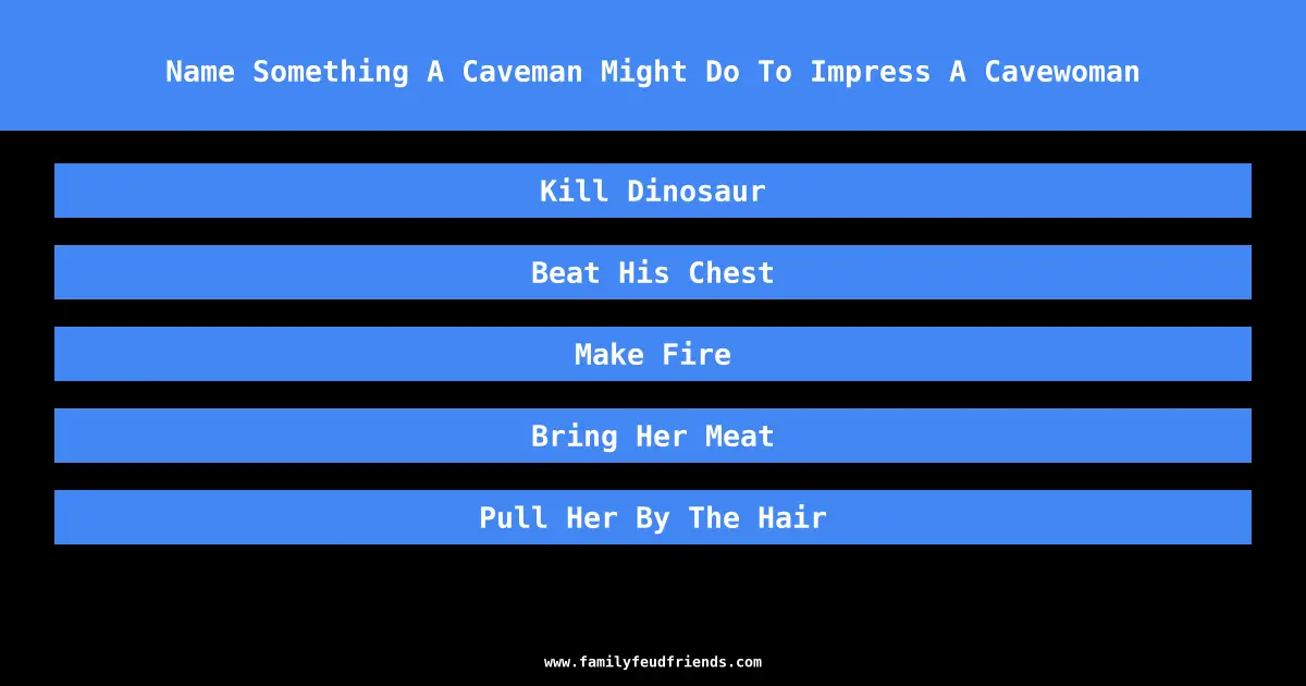 Name Something A Caveman Might Do To Impress A Cavewoman answer