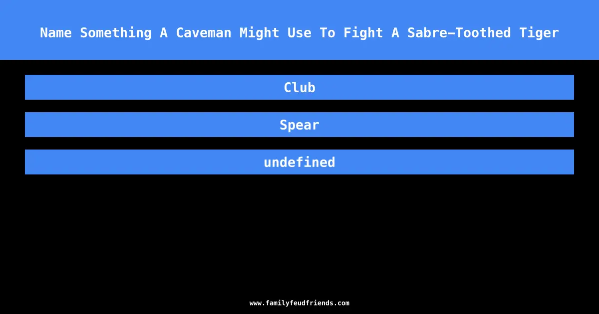 Name Something A Caveman Might Use To Fight A Sabre-Toothed Tiger answer