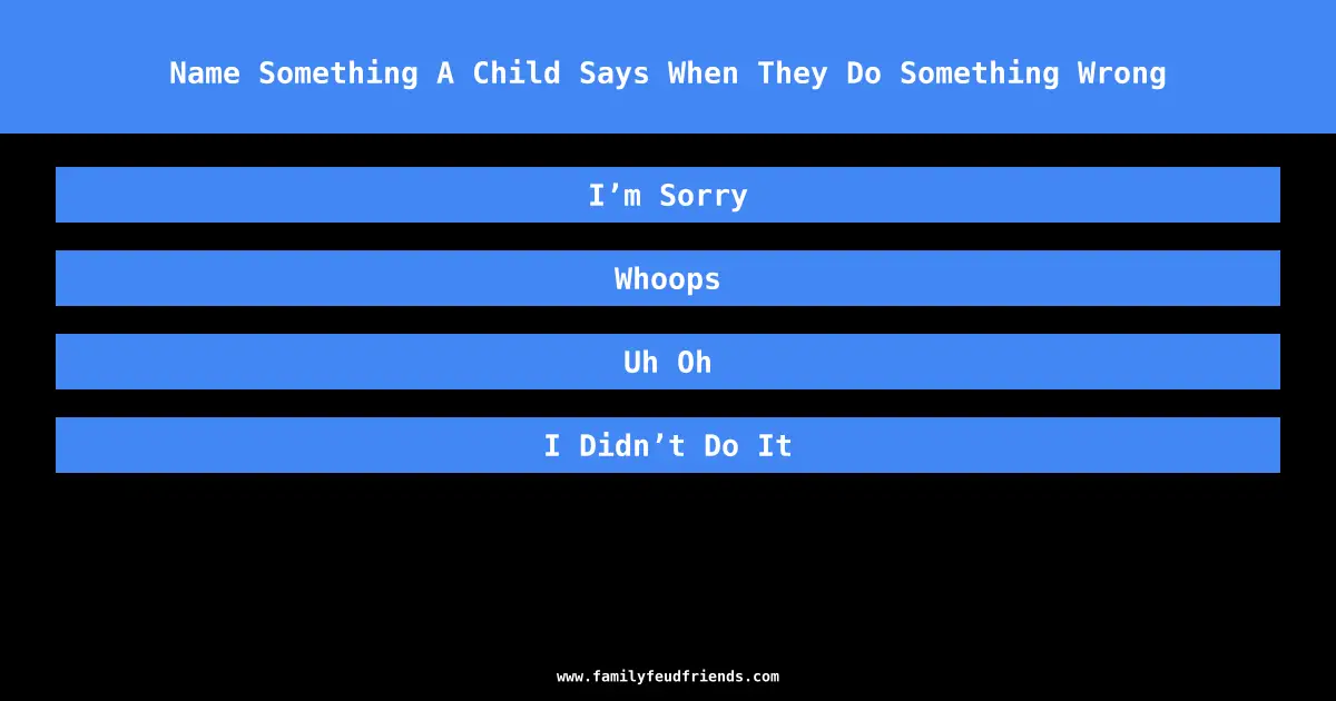 Name Something A Child Says When They Do Something Wrong answer