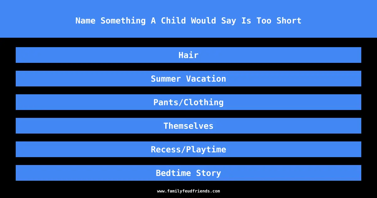 Name Something A Child Would Say Is Too Short answer