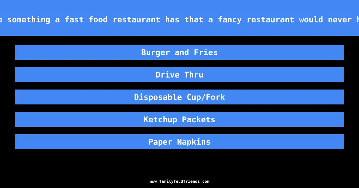 Name something a fast food restaurant has that a fancy restaurant would never have answer