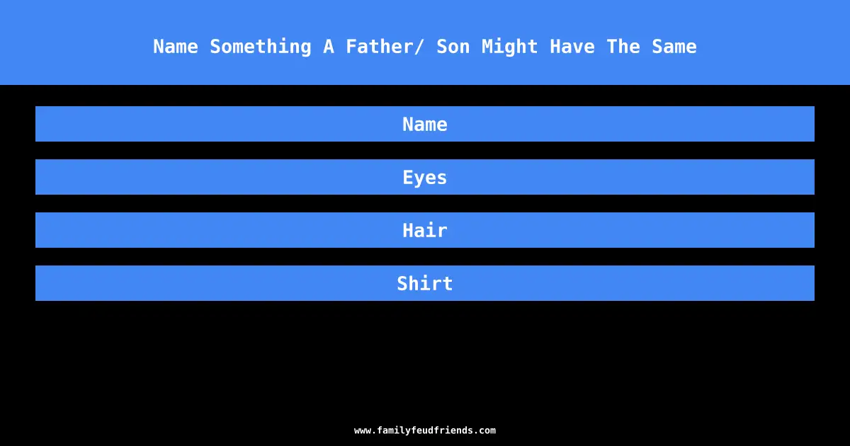Name Something A Father/ Son Might Have The Same answer
