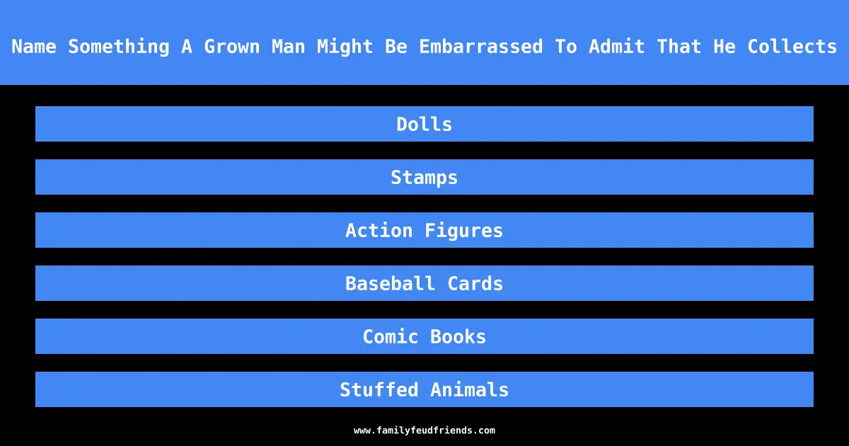 Name Something A Grown Man Might Be Embarrassed To Admit That He Collects answer