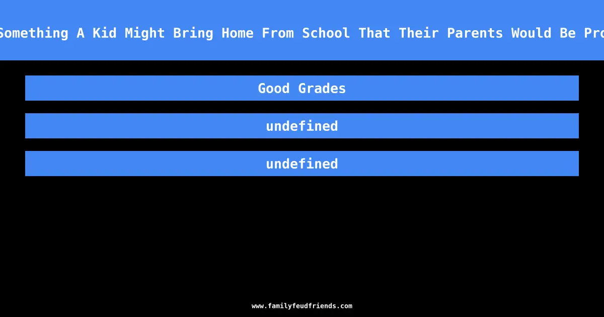 Name Something A Kid Might Bring Home From School That Their Parents Would Be Proud Of answer