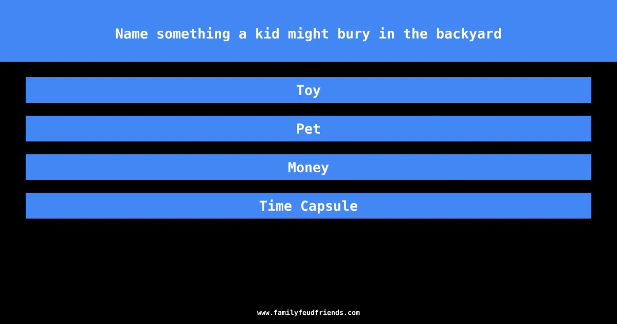 Name something a kid might bury in the backyard answer