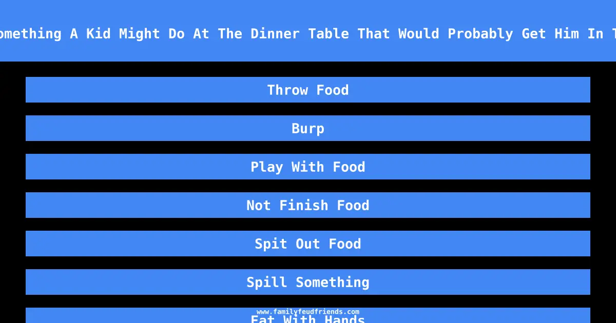 Name Something A Kid Might Do At The Dinner Table That Would Probably Get Him In Trouble answer