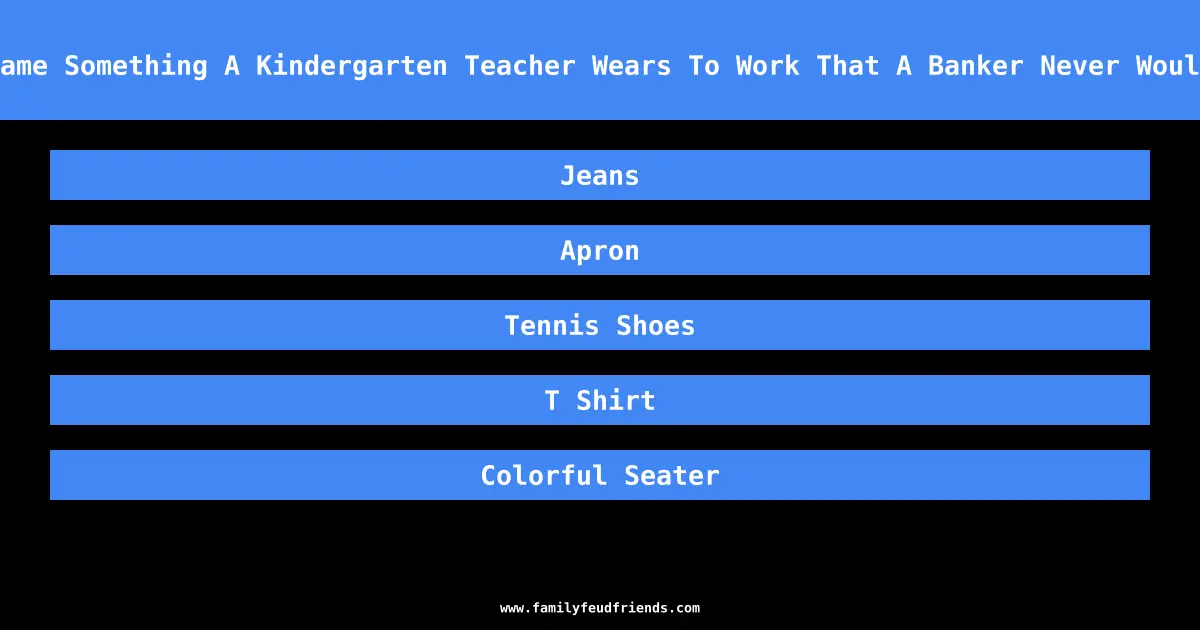 Name Something A Kindergarten Teacher Wears To Work That A Banker Never Would answer