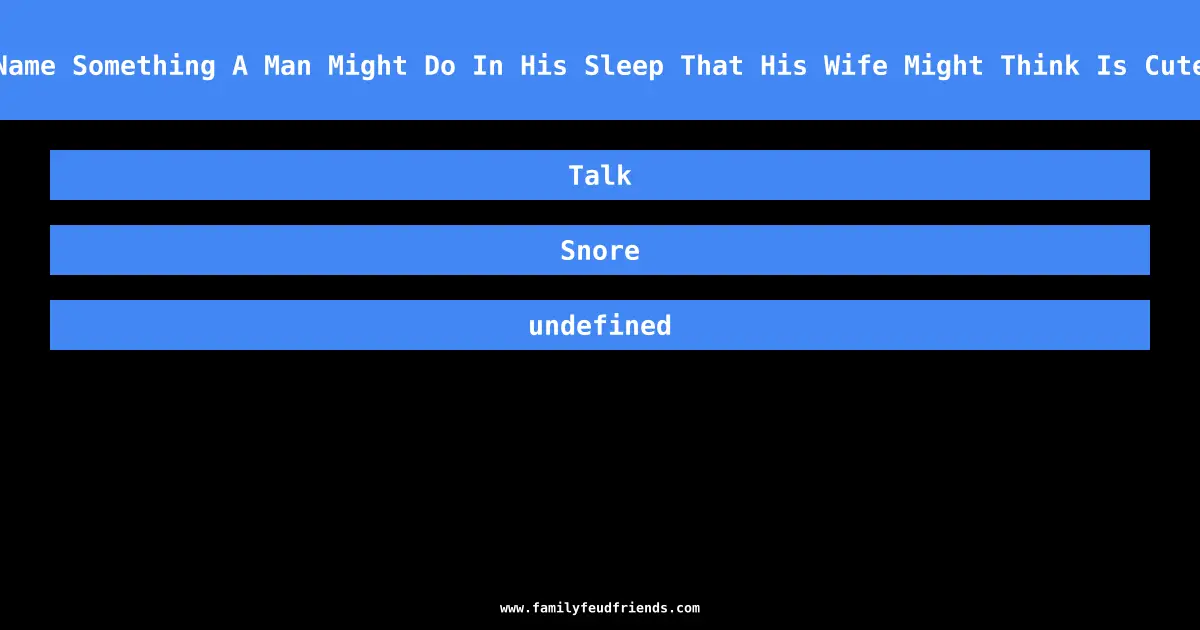Name Something A Man Might Do In His Sleep That His Wife Might Think Is Cute answer