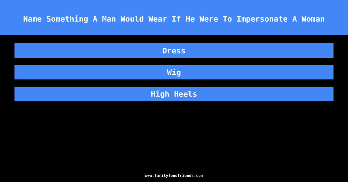 Name Something A Man Would Wear If He Were To Impersonate A Woman answer