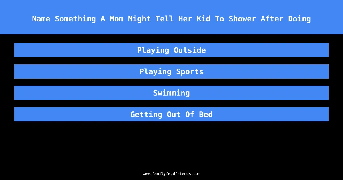 Name Something A Mom Might Tell Her Kid To Shower After Doing answer