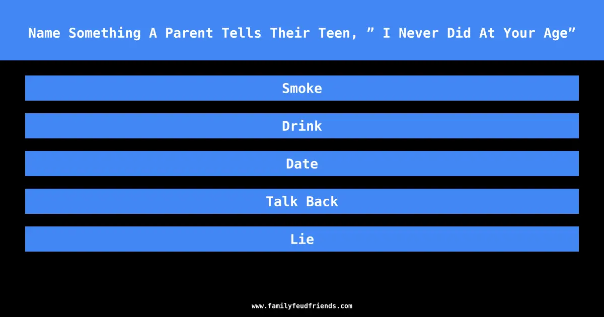 Name Something A Parent Tells Their Teen, ” I Never Did At Your Age” answer