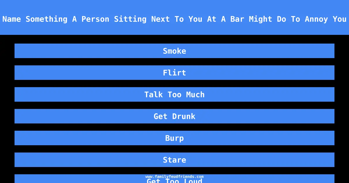 Name Something A Person Sitting Next To You At A Bar Might Do To Annoy You answer