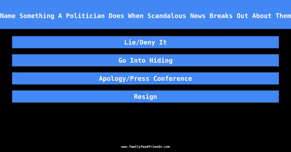 Name Something A Politician Does When Scandalous News Breaks Out About Them answer