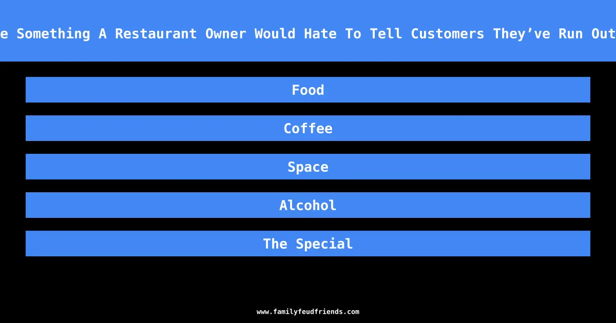 Name Something A Restaurant Owner Would Hate To Tell Customers They’ve Run Out Of answer