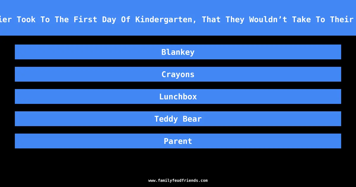 Name Something A Soldier Took To The First Day Of Kindergarten, That They Wouldn’t Take To Their First Day Of Training answer