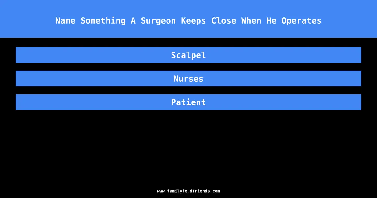 Name Something A Surgeon Keeps Close When He Operates answer