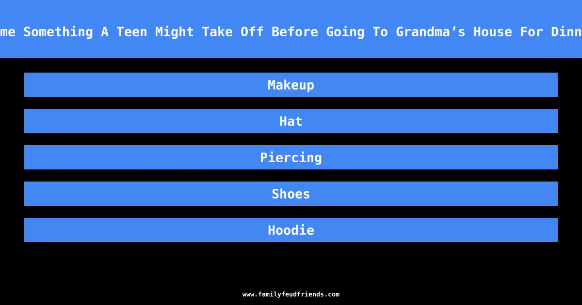 Name Something A Teen Might Take Off Before Going To Grandma’s House For Dinner answer