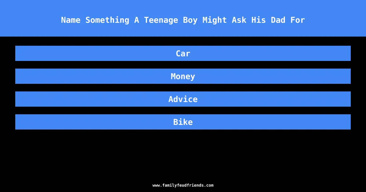 Name Something A Teenage Boy Might Ask His Dad For answer
