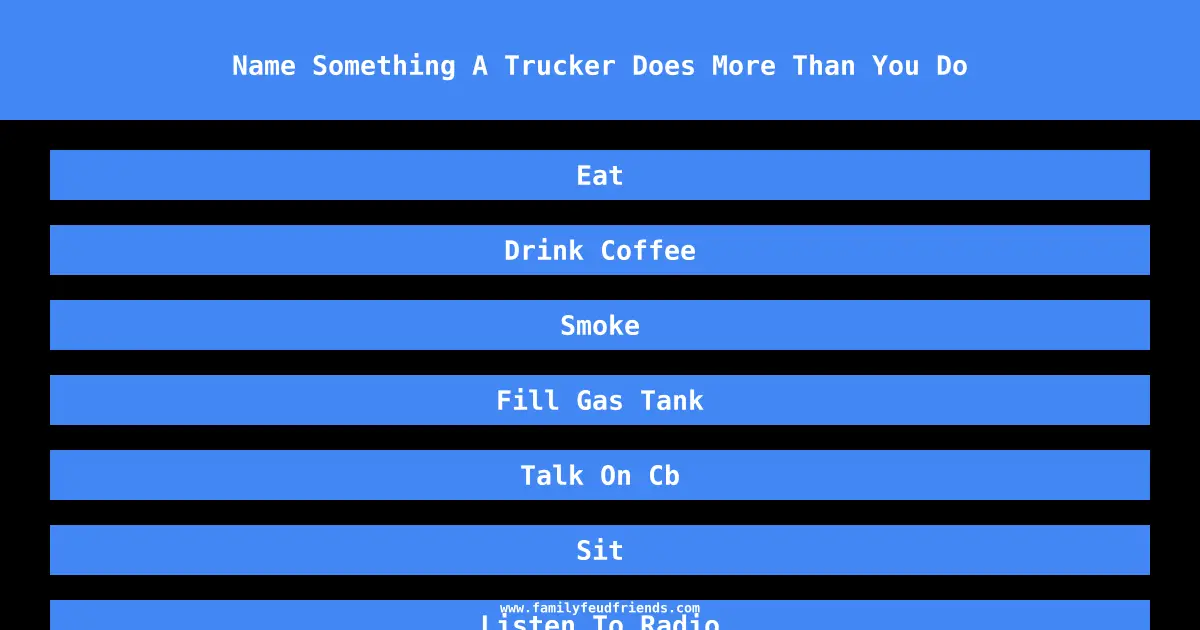 Name Something A Trucker Does More Than You Do answer