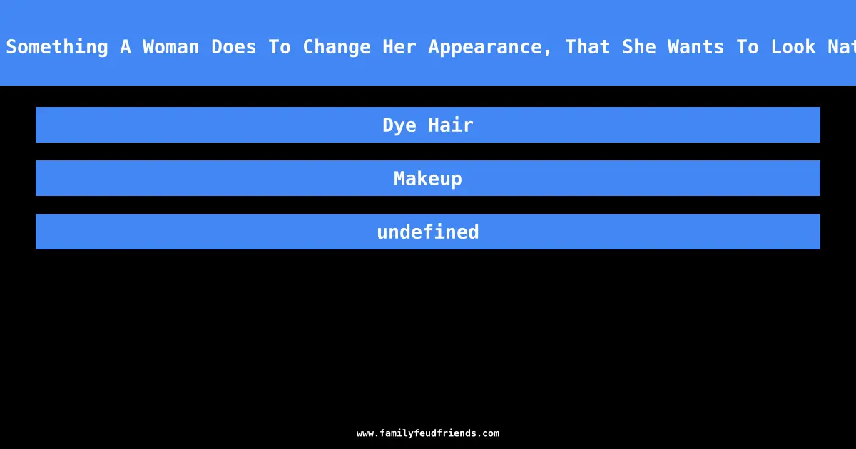 Name Something A Woman Does To Change Her Appearance, That She Wants To Look Natural answer