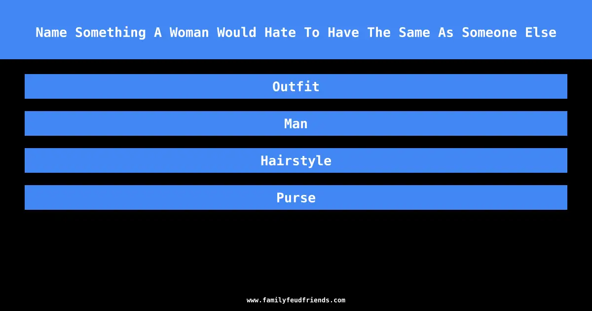 Name Something A Woman Would Hate To Have The Same As Someone Else answer