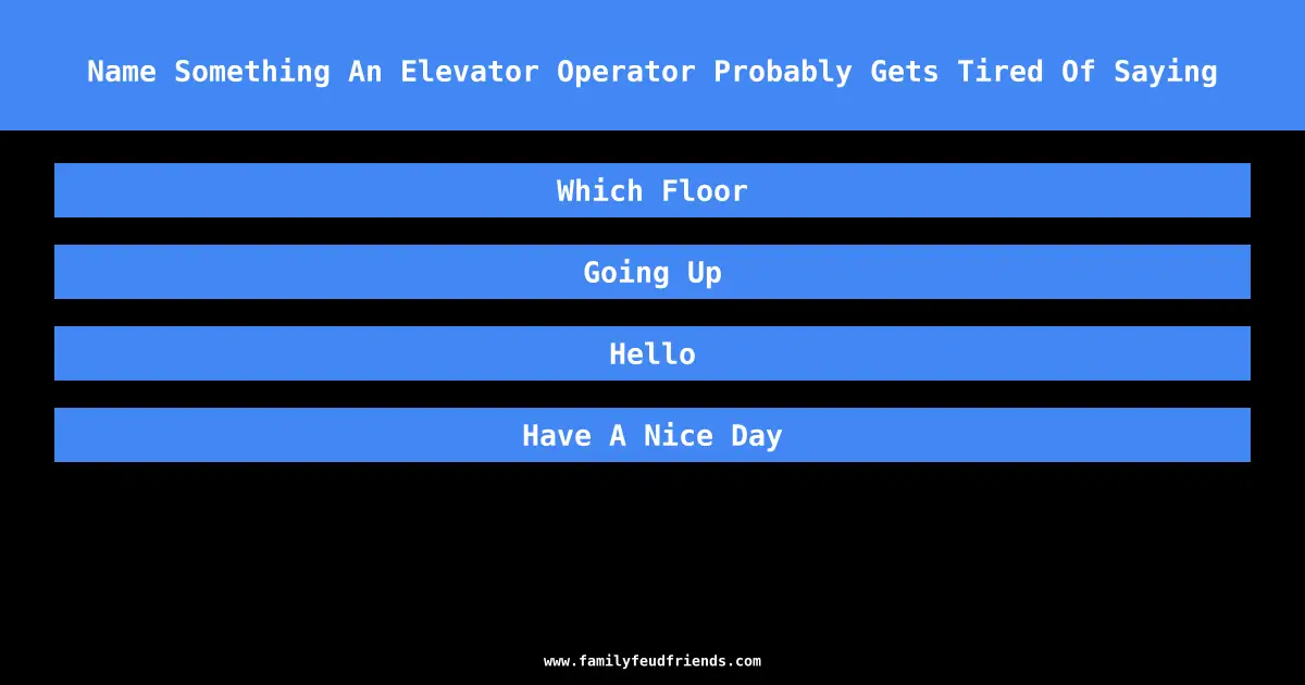 Name Something An Elevator Operator Probably Gets Tired Of Saying answer