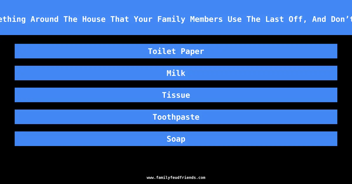 Name Something Around The House That Your Family Members Use The Last Off, And Don’t Replace answer