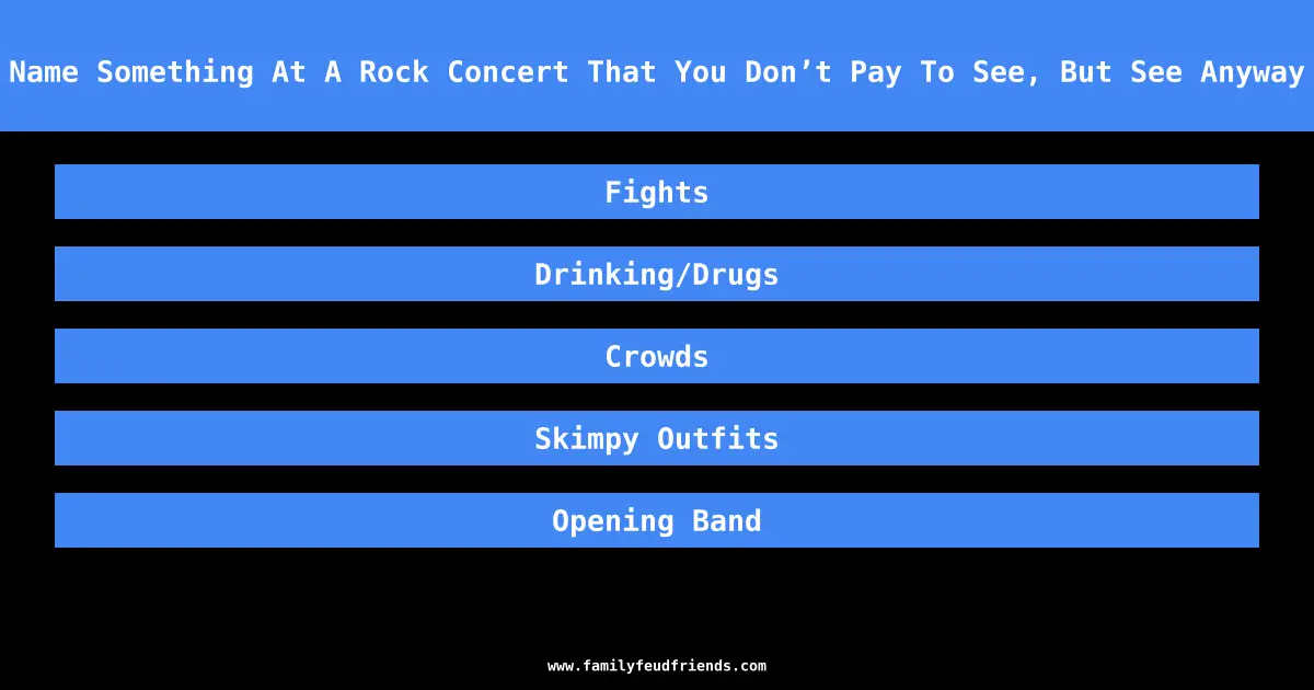 Name Something At A Rock Concert That You Don’t Pay To See, But See Anyway answer