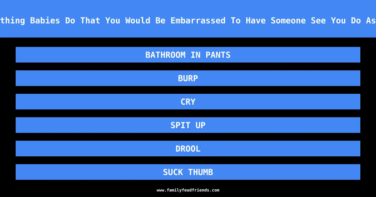 Name Something Babies Do That You Would Be Embarrassed To Have Someone See You Do As An Adult answer