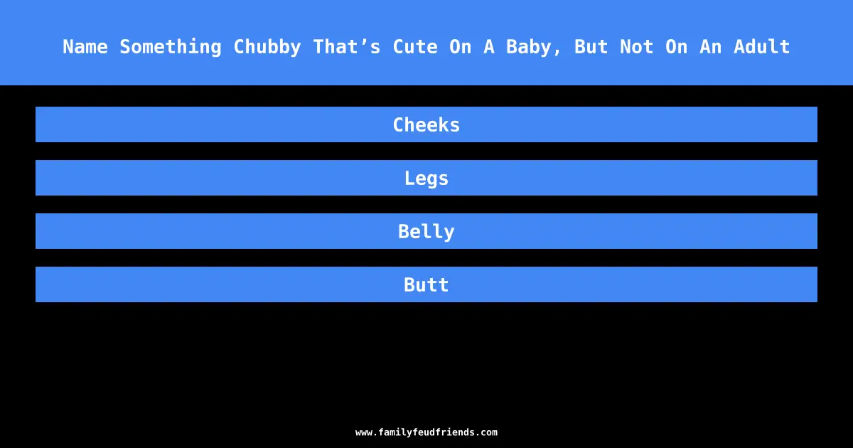 Name Something Chubby That’s Cute On A Baby, But Not On An Adult answer