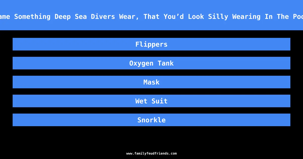 Name Something Deep Sea Divers Wear, That You’d Look Silly Wearing In The Pool answer