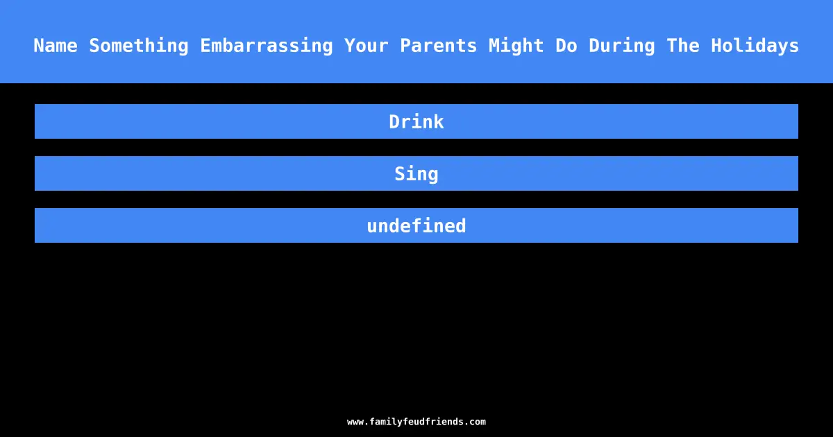 Name Something Embarrassing Your Parents Might Do During The Holidays answer