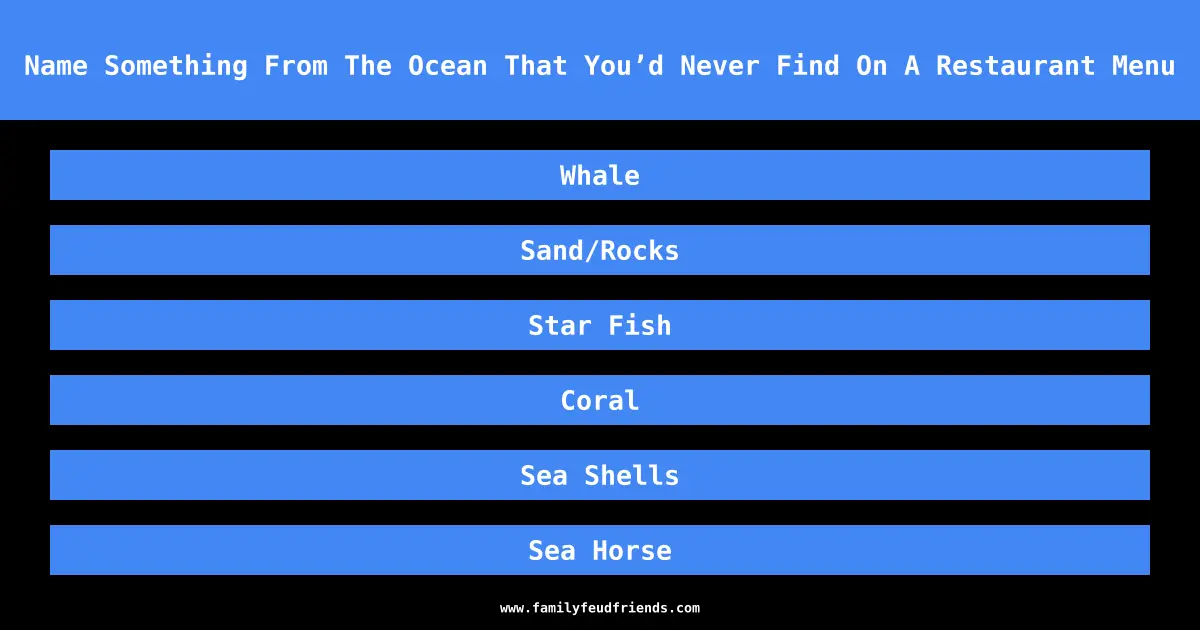 Name Something From The Ocean That You’d Never Find On A Restaurant Menu answer
