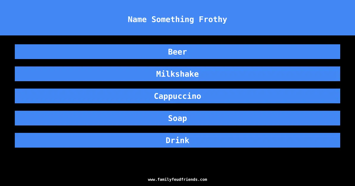 Name Something Frothy answer
