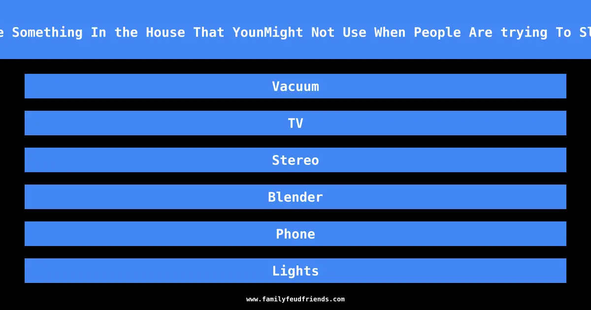 Name Something In the House That YounMight Not Use When People Are trying To Sleep answer
