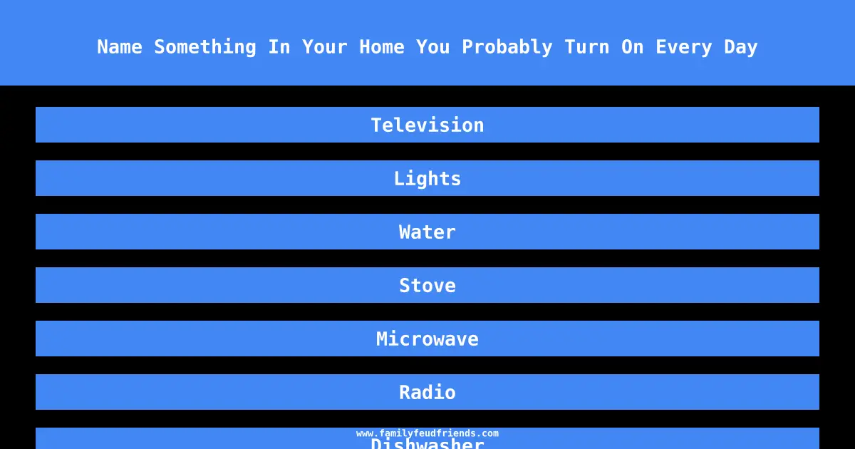 Name Something In Your Home You Probably Turn On Every Day answer
