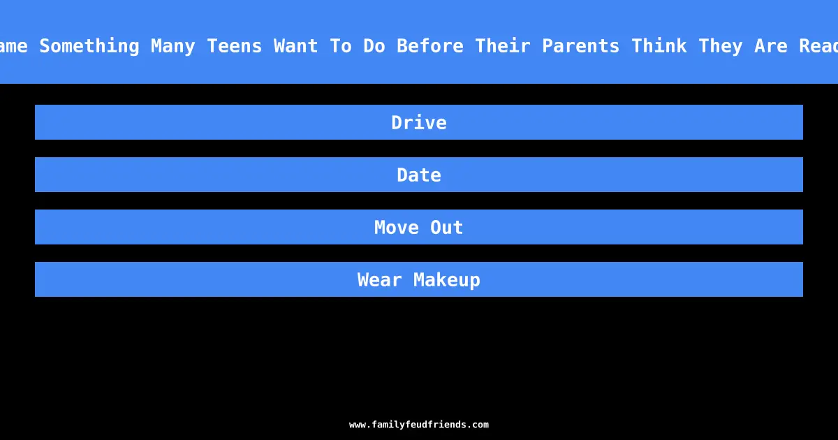Name Something Many Teens Want To Do Before Their Parents Think They Are Ready answer