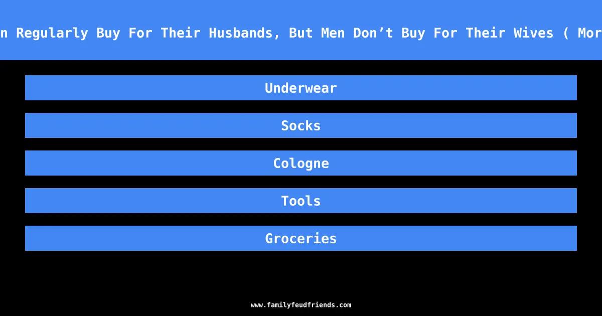Name something Many Women Regularly Buy For Their Husbands, But Men Don’t Buy For Their Wives ( More specific Then Clothes) answer