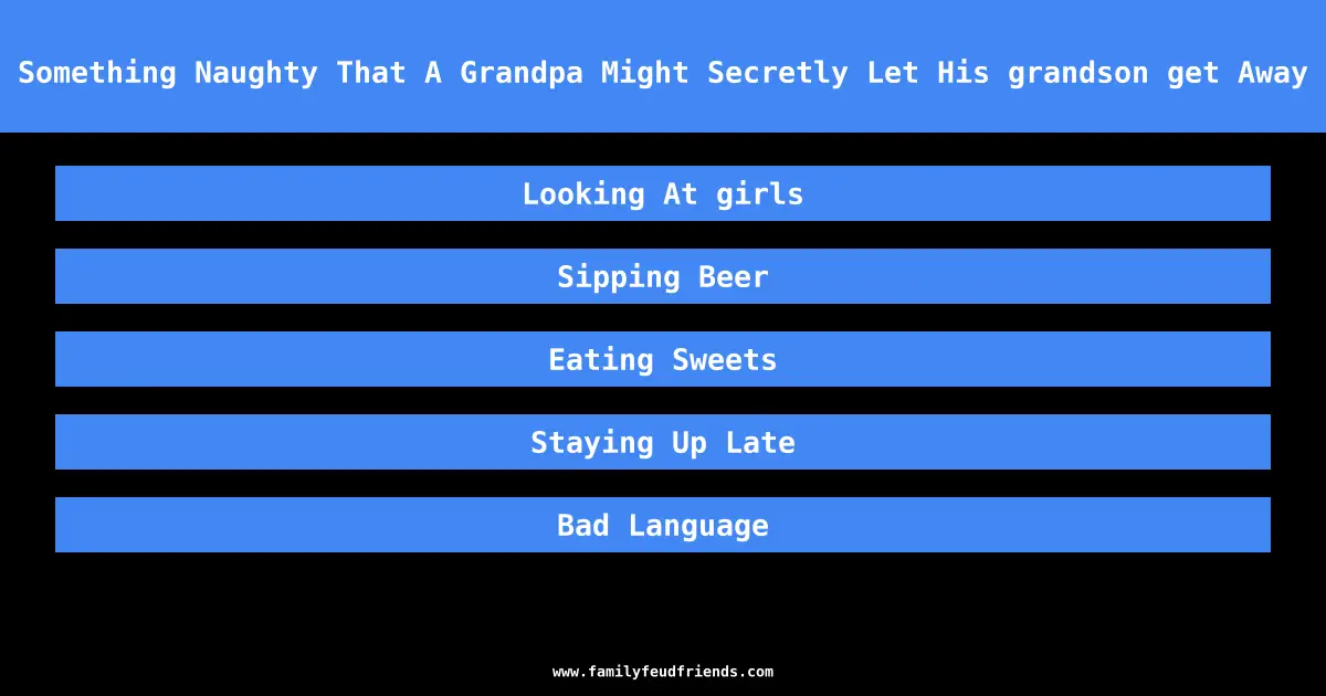 Name Something Naughty That A Grandpa Might Secretly Let His grandson get Away With answer