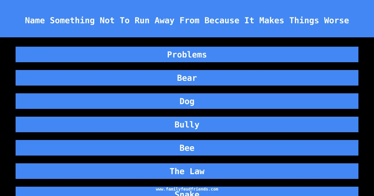 Name Something Not To Run Away From Because It Makes Things Worse answer