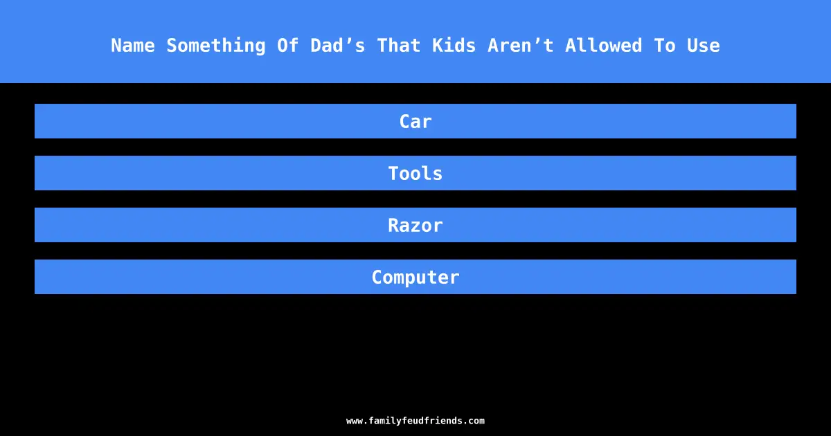 Name Something Of Dad’s That Kids Aren’t Allowed To Use answer
