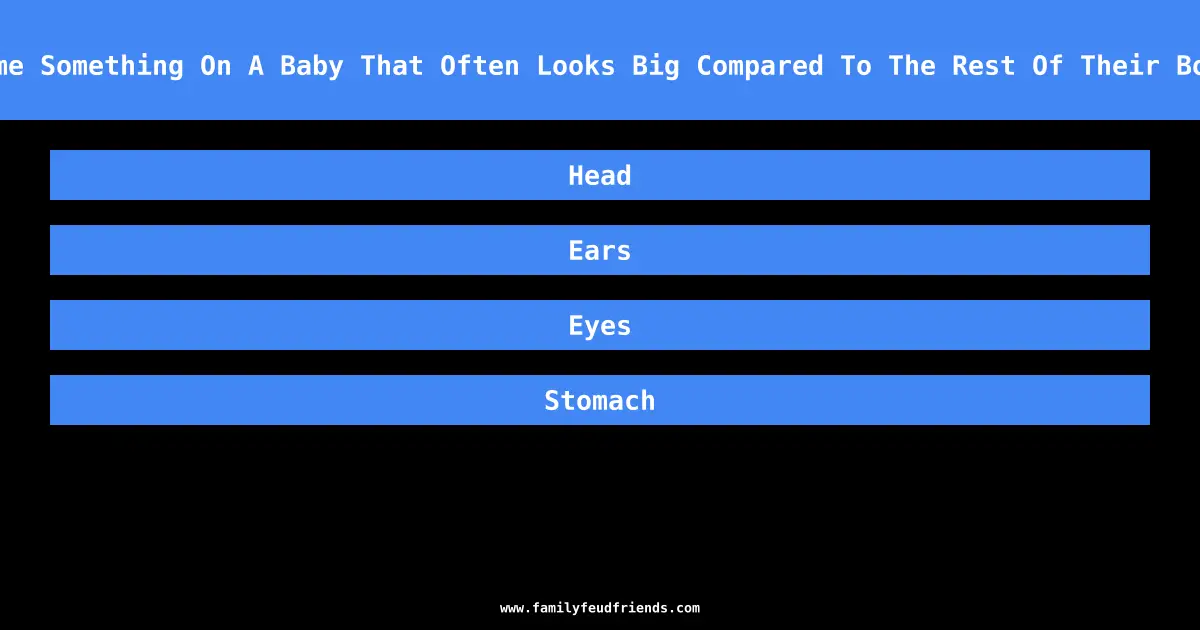 Name Something On A Baby That Often Looks Big Compared To The Rest Of Their Body answer