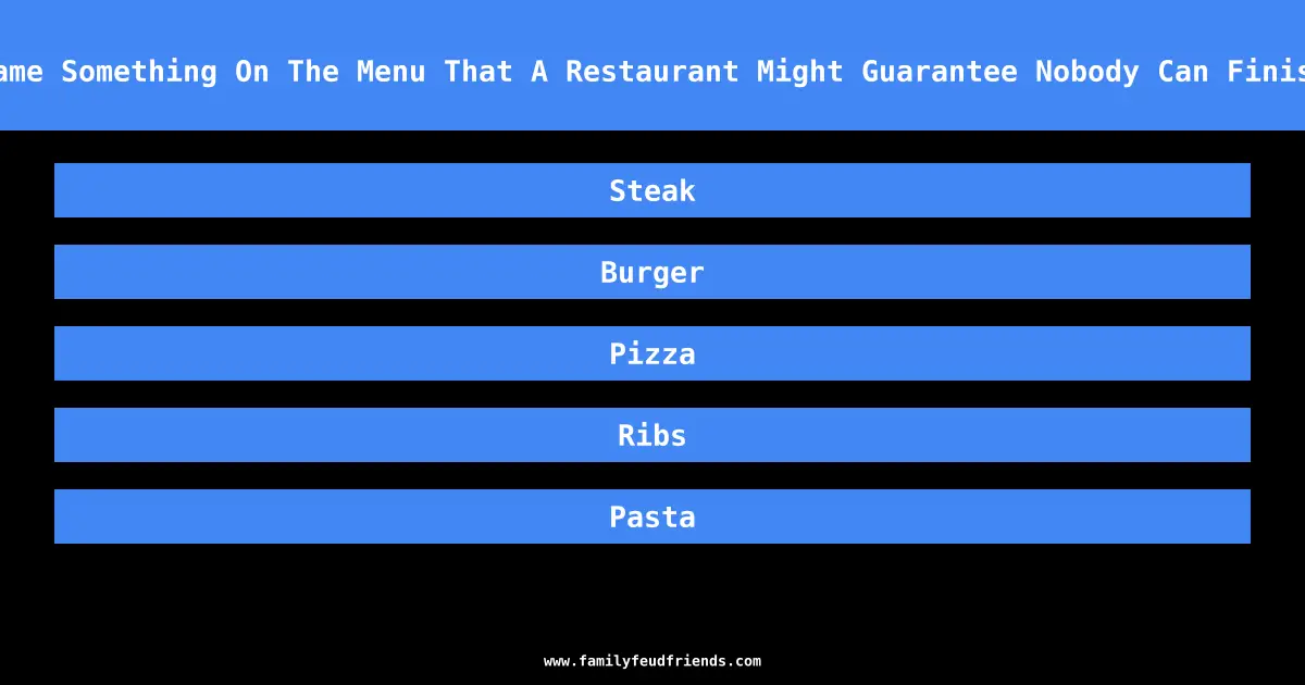 Name Something On The Menu That A Restaurant Might Guarantee Nobody Can Finish answer