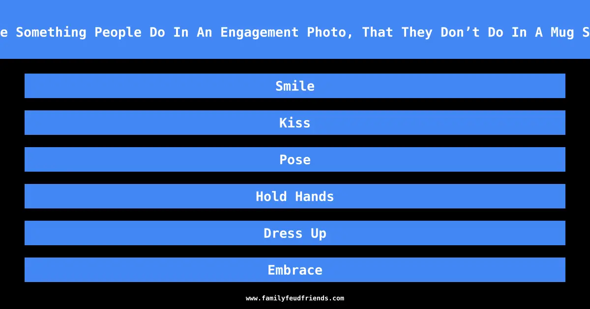 Name Something People Do In An Engagement Photo, That They Don’t Do In A Mug Shot answer