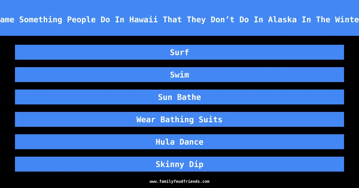 Name Something People Do In Hawaii That They Don’t Do In Alaska In The Winter answer