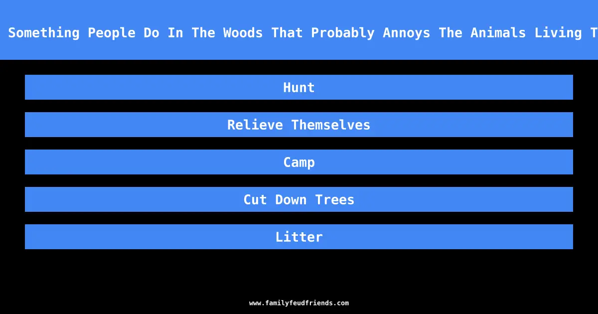 Name Something People Do In The Woods That Probably Annoys The Animals Living There answer